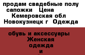 продам свадебные полу-сапожки › Цена ­ 1 500 - Кемеровская обл., Новокузнецк г. Одежда, обувь и аксессуары » Женская одежда и обувь   . Кемеровская обл.